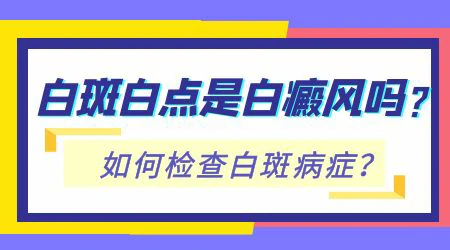 白斑是不是白癜风做哪些检查